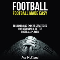 Football__Football_Made_Easy__Beginner_and_Expert_Strategies_For_Becoming_A_Better_Football_Playe