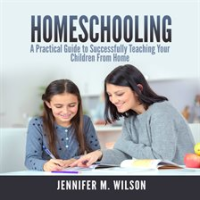 Homeschooling__A_Practical_Guide_to_Successfully_Teaching_Your_Children_From_Home