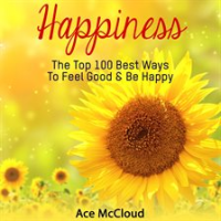 Happiness__The_Top_100_Best_Ways_To_Feel_Good___Be_Happy