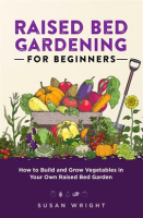 Raised_Bed_Gardening_for_Beginners__How_to_Build_and_Grow_Vegetables_in_Your_Own_Raised_Bed_Garden