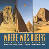 Where_Was_Nubia__Nubia_Civilization_Grade_5_Children_s_Ancient_History