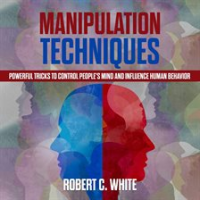 Manipulation_Techniques__Powerful_Tricks_to_Control_People_s_Mind_and_Influence_Human_Behavior