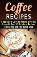 Coffee_Recipes__A_Beginner_s_Guide_to_Making_a_Perfect_Cup_With_Over_30_Delicious_Recipes_to_Spoi