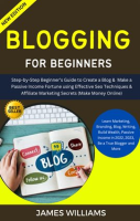 Blogging_for_Beginners__Step-By-Step_Beginner_s_Guide_to_Create_a_Blog___Make_a_Passive_Income_Fortu