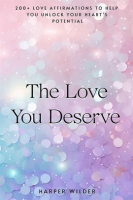 The_Love_You_Deserve__200__Love_Affirmations_to_Help_You_Unlock_Your_Heart_s_Potential