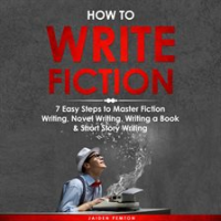 How_to_Write_Fiction__7_Easy_Steps_to_Master_Fiction_Writing__Novel_Writing__Writing_a_Book___Short