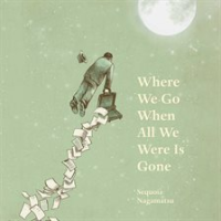 Where_We_Go_When_All_We_Were_Is_Gone